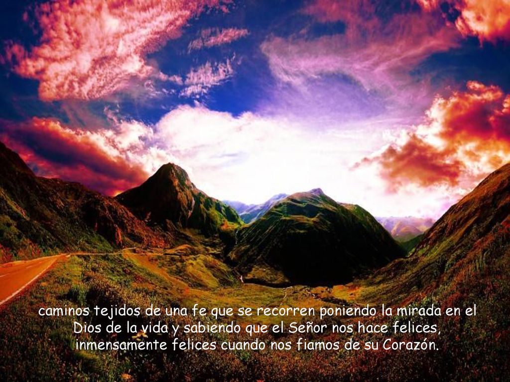 caminos tejidos de una fe que se recorren poniendo la mirada en el Dios de la vida y sabiendo que el Señor nos hace felices, inmensamente felices cuando nos fiamos de su Corazón.