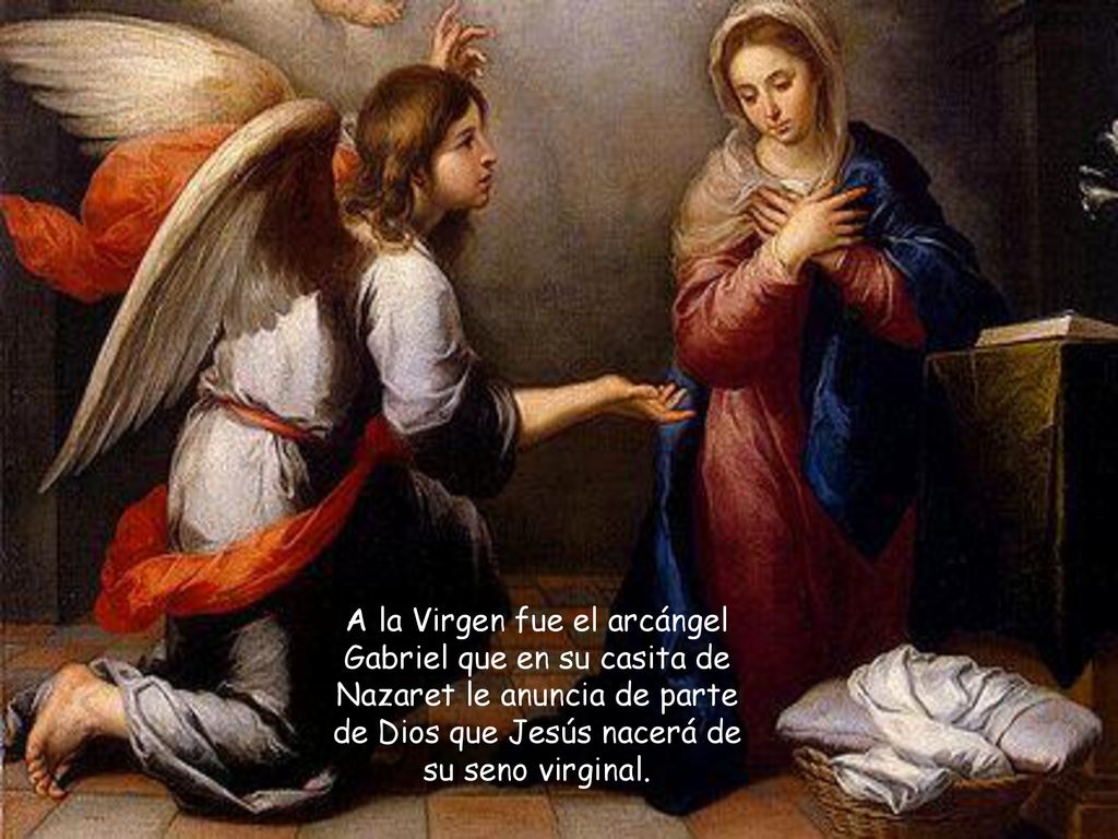 A la Virgen fue el arcángel Gabriel que en su casita de Nazaret le anuncia de parte de Dios que Jesús nacerá de su seno virginal.