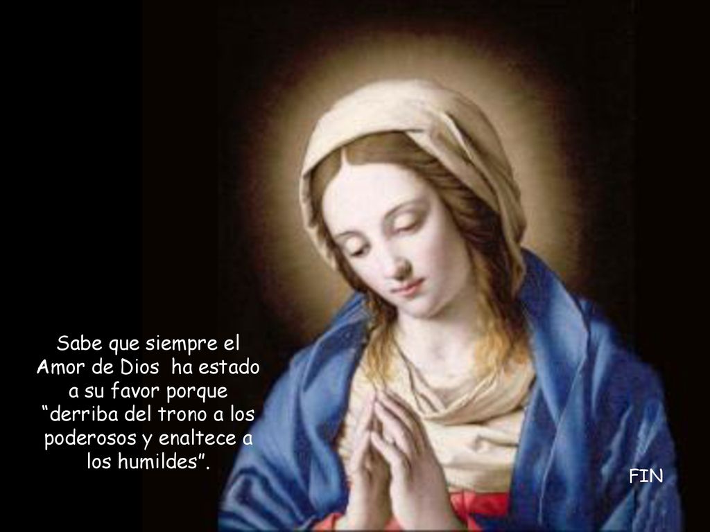 Sabe que siempre el Amor de Dios ha estado a su favor porque derriba del trono a los poderosos y enaltece a los humildes .