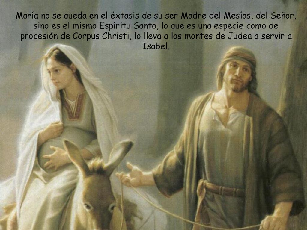 María no se queda en el éxtasis de su ser Madre del Mesías, del Señor, sino es el mismo Espíritu Santo, lo que es una especie como de procesión de Corpus Christi, lo lleva a los montes de Judea a servir a Isabel.