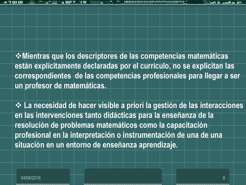 Mientras que los descriptores de las competencias matemáticas están explícitamente declaradas por el currículo, no se explicitan las correspondientes de las competencias profesionales para llegar a ser un profesor de matemáticas.