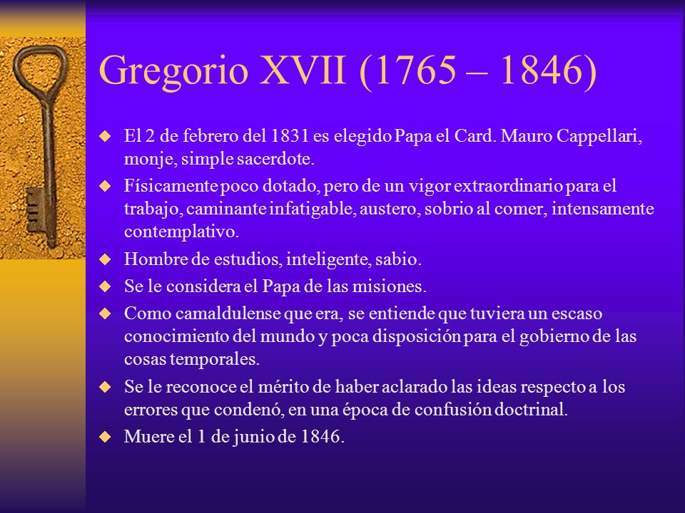 Gregorio XVII (1765 – 1846) El 2 de febrero del 1831 es elegido Papa el Card. Mauro Cappellari, monje, simple sacerdote.