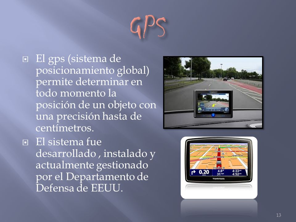 GPS El gps (sistema de posicionamiento global) permite determinar en todo momento la posición de un objeto con una precisión hasta de centímetros.