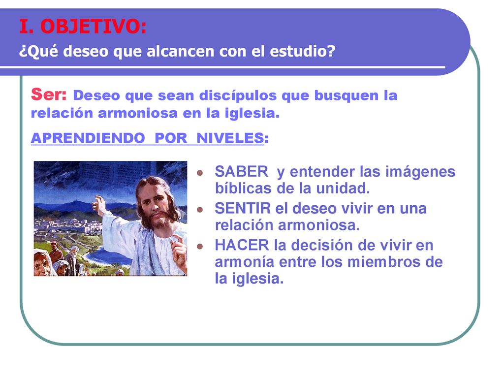 I. OBJETIVO: ¿Qué deseo que alcancen con el estudio Ser: Deseo que sean discípulos que busquen la relación armoniosa en la iglesia.