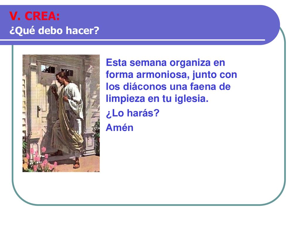 V. CREA: ¿Qué debo hacer Esta semana organiza en forma armoniosa, junto con los diáconos una faena de limpieza en tu iglesia.