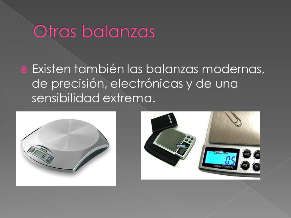 Otras balanzas Existen también las balanzas modernas, de precisión, electrónicas y de una sensibilidad extrema.