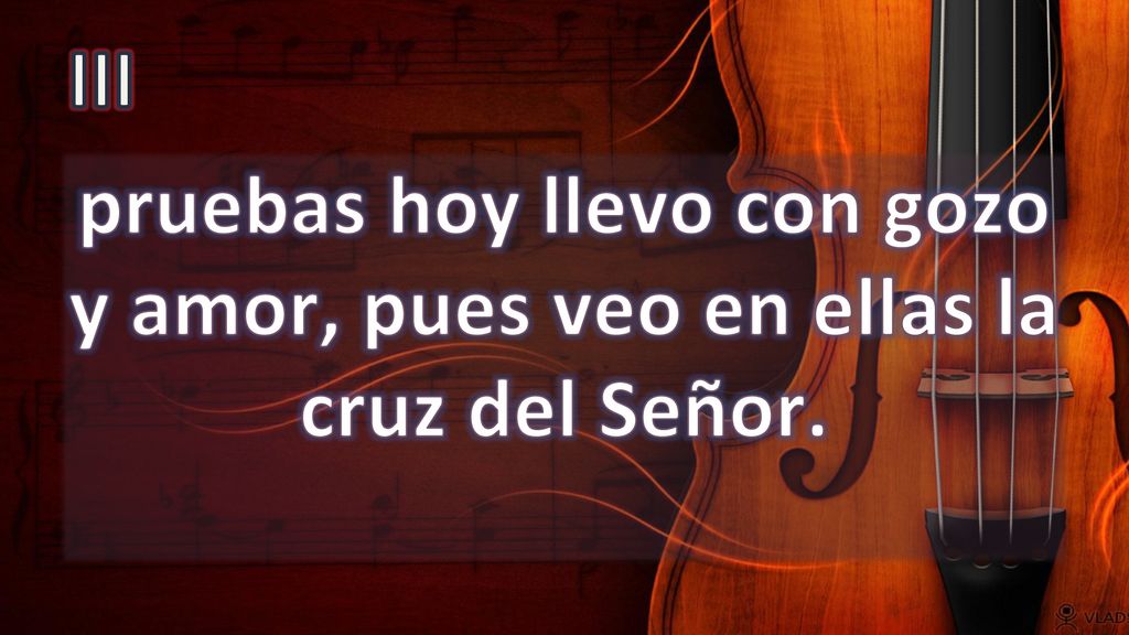 III pruebas hoy llevo con gozo y amor, pues veo en ellas la cruz del Señor.