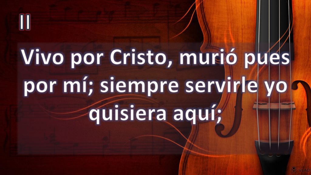 Vivo por Cristo, murió pues por mí; siempre servirle yo quisiera aquí;