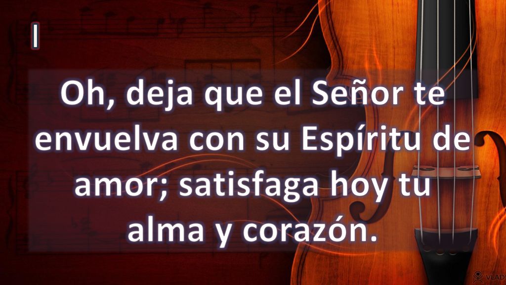 I Oh, deja que el Señor te envuelva con su Espíritu de amor; satisfaga hoy tu alma y corazón.