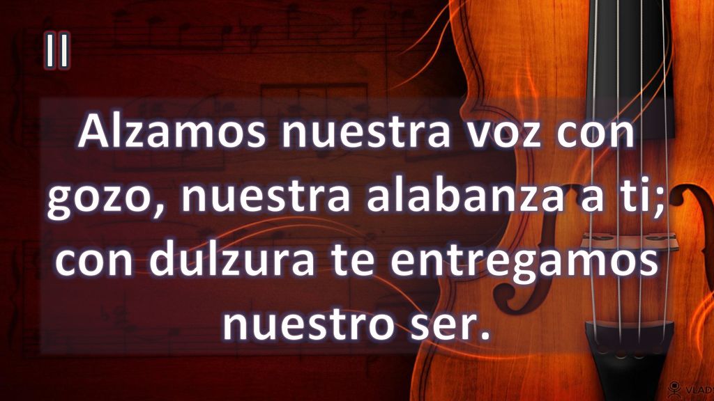 II Alzamos nuestra voz con gozo, nuestra alabanza a ti; con dulzura te entregamos nuestro ser.