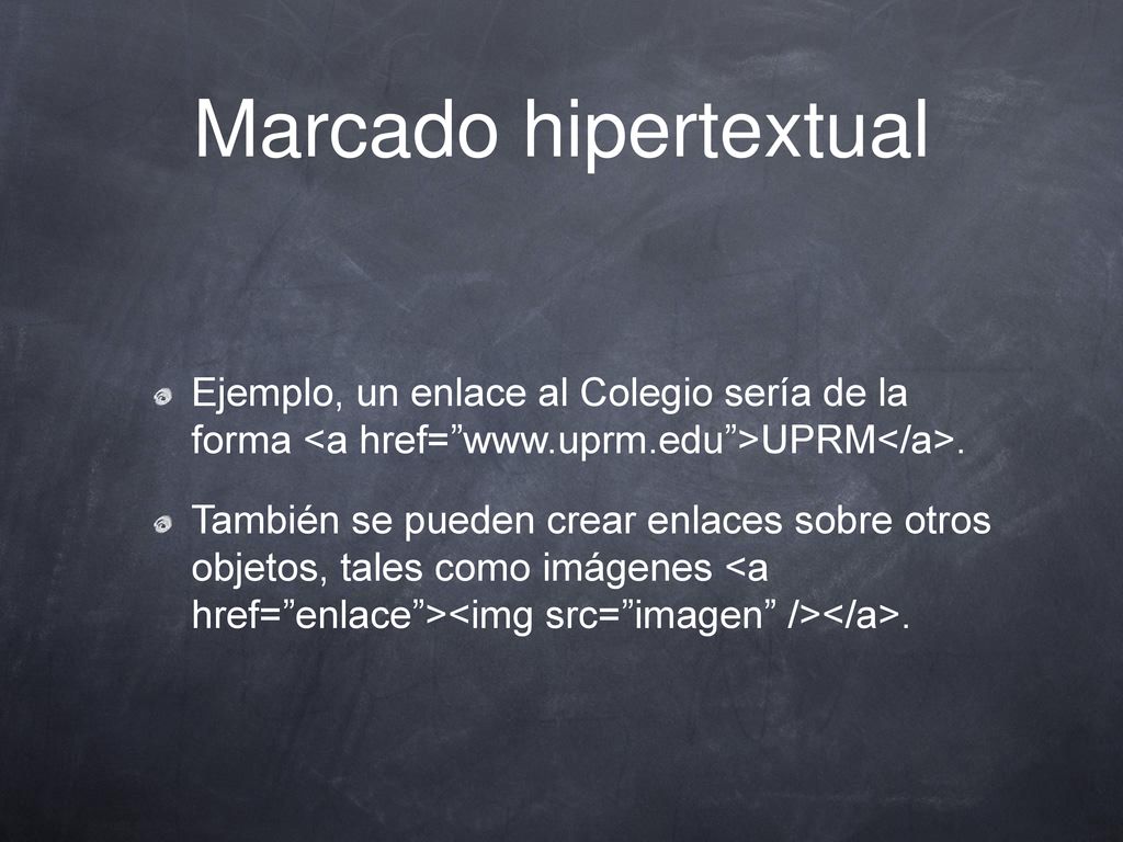 Marcado hipertextual Ejemplo, un enlace al Colegio sería de la forma <a href=   >UPRM</a>.
