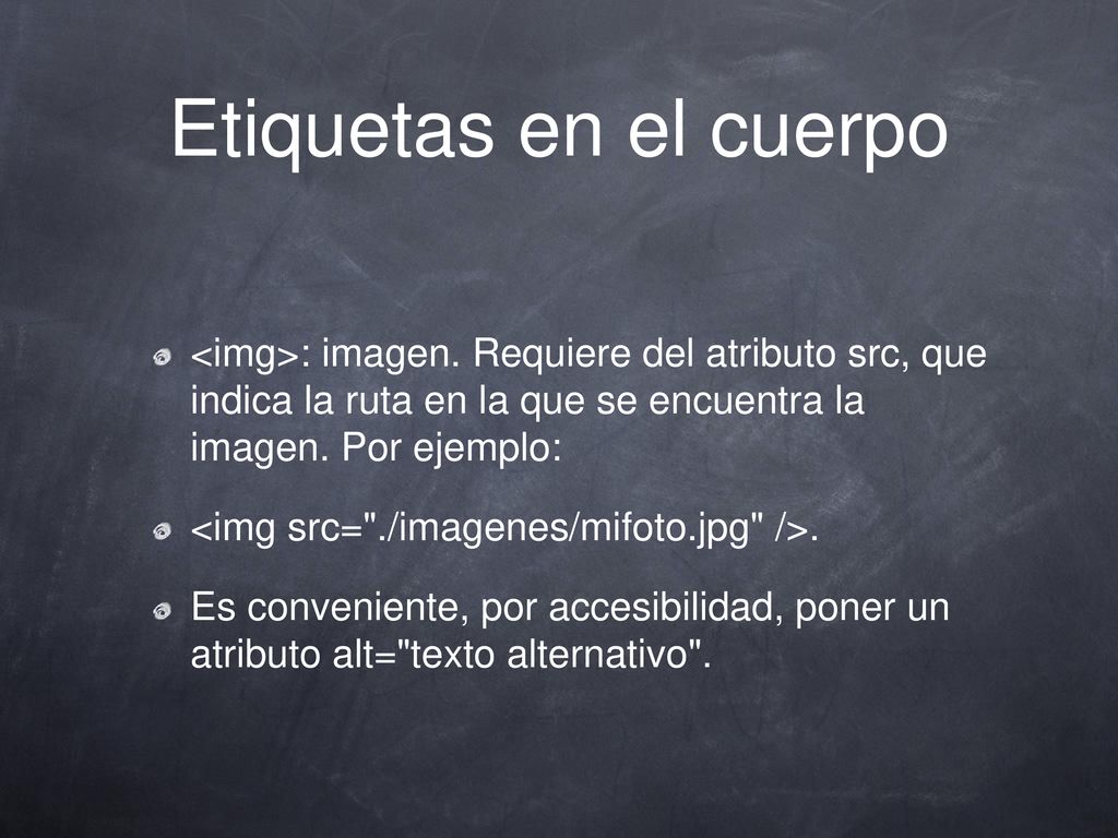 Etiquetas en el cuerpo <img>: imagen. Requiere del atributo src, que indica la ruta en la que se encuentra la imagen. Por ejemplo: