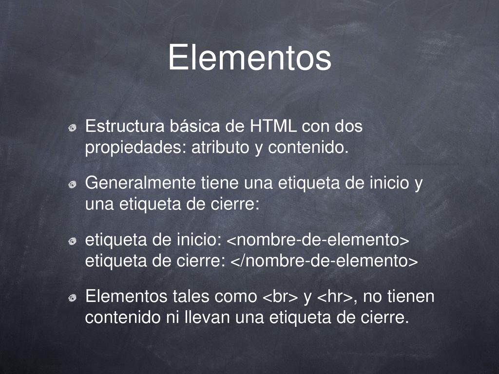 Elementos Estructura básica de HTML con dos propiedades: atributo y contenido. Generalmente tiene una etiqueta de inicio y una etiqueta de cierre: