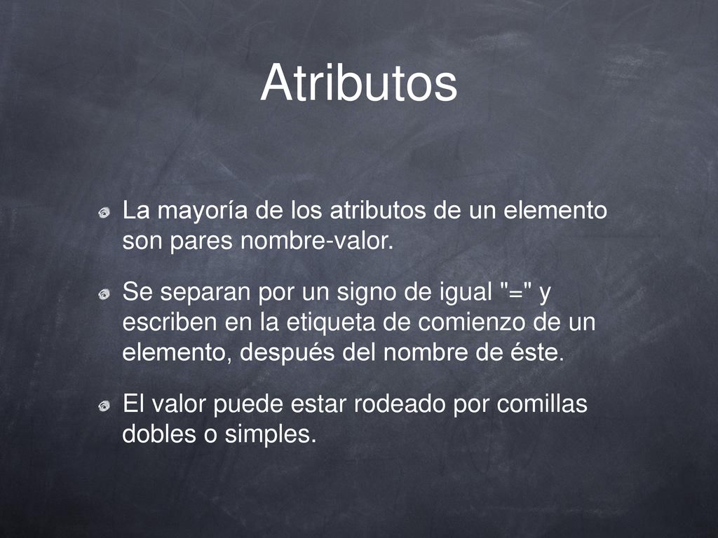 Atributos La mayoría de los atributos de un elemento son pares nombre-valor.