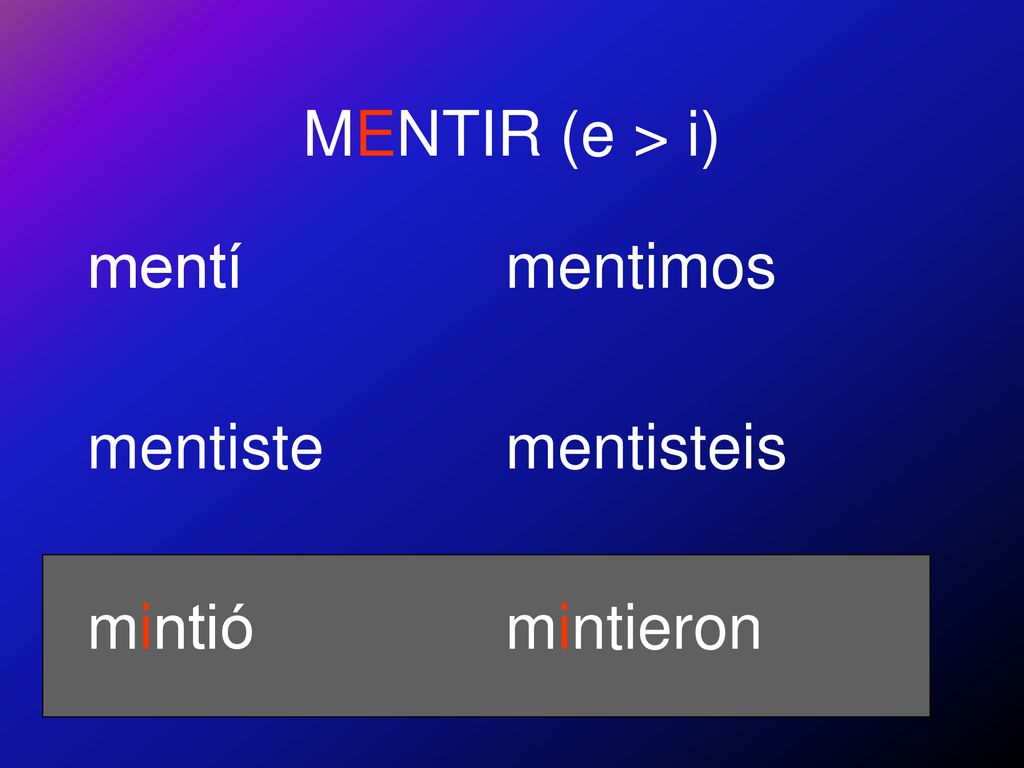 MENTIR (e > i) mentí mentiste mintió mentimos mentisteis mintieron