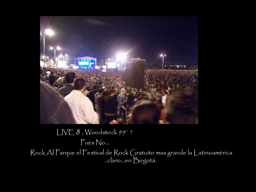 LIVE 8 , Woodstock 99` Pues No… Rock Al Parque el Festival de Rock Gratuito mas grande la Latinoamérica.