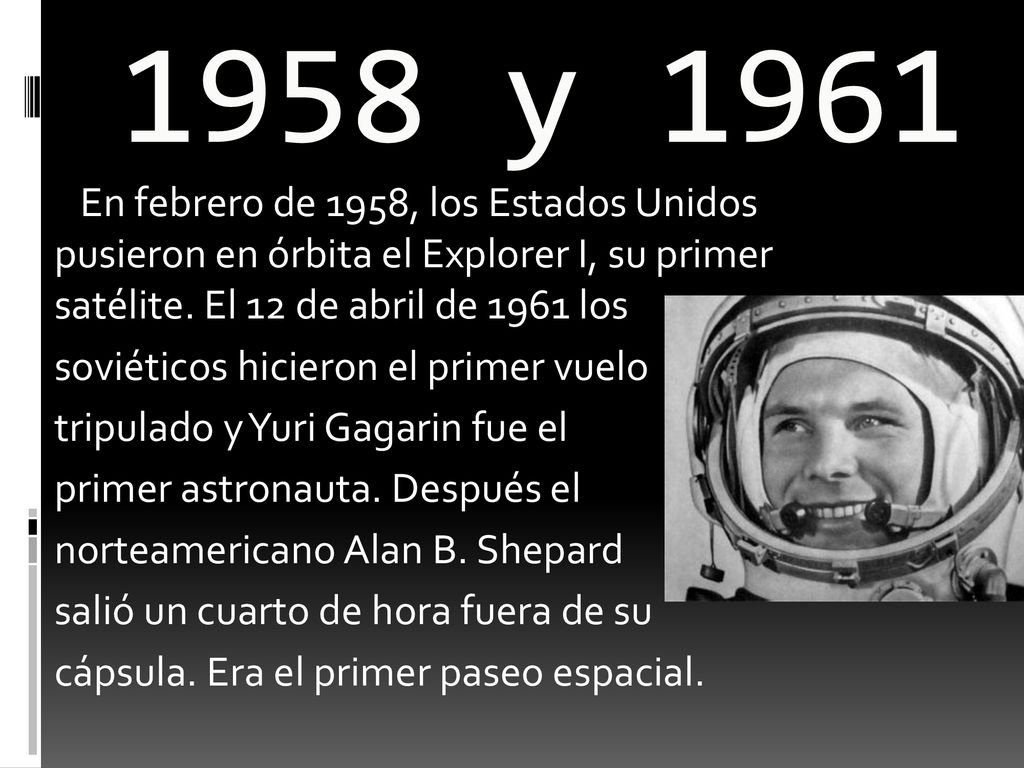 1958 y 1961 En febrero de 1958, los Estados Unidos pusieron en órbita el Explorer I, su primer satélite. El 12 de abril de 1961 los.