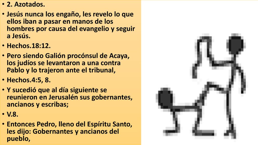 2. Azotados. Jesús nunca los engaño, les revelo lo que ellos iban a pasar en manos de los hombres por causa del evangelio y seguir a Jesús.