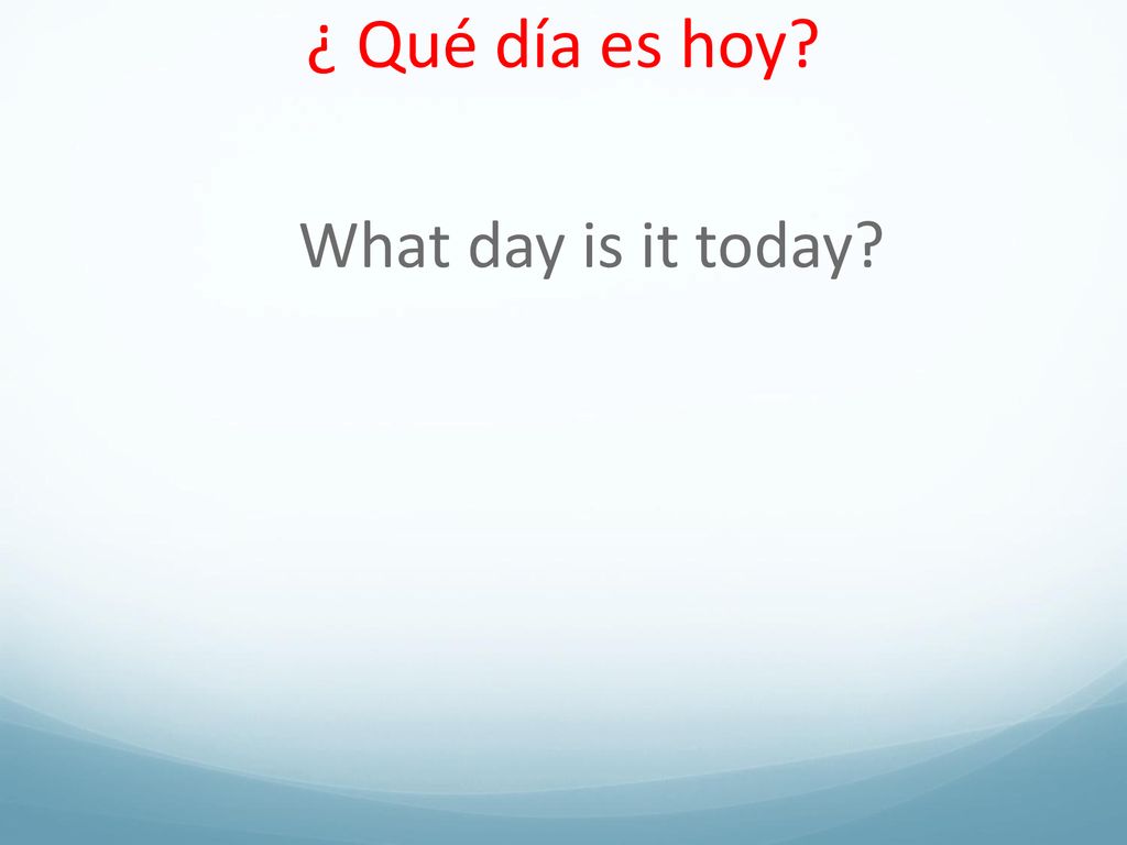 ¿ Qué día es hoy What day is it today
