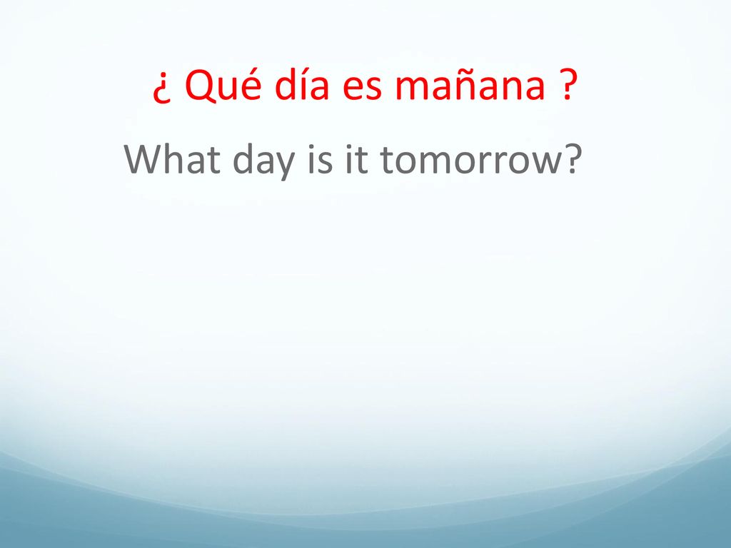 ¿ Qué día es mañana What day is it tomorrow