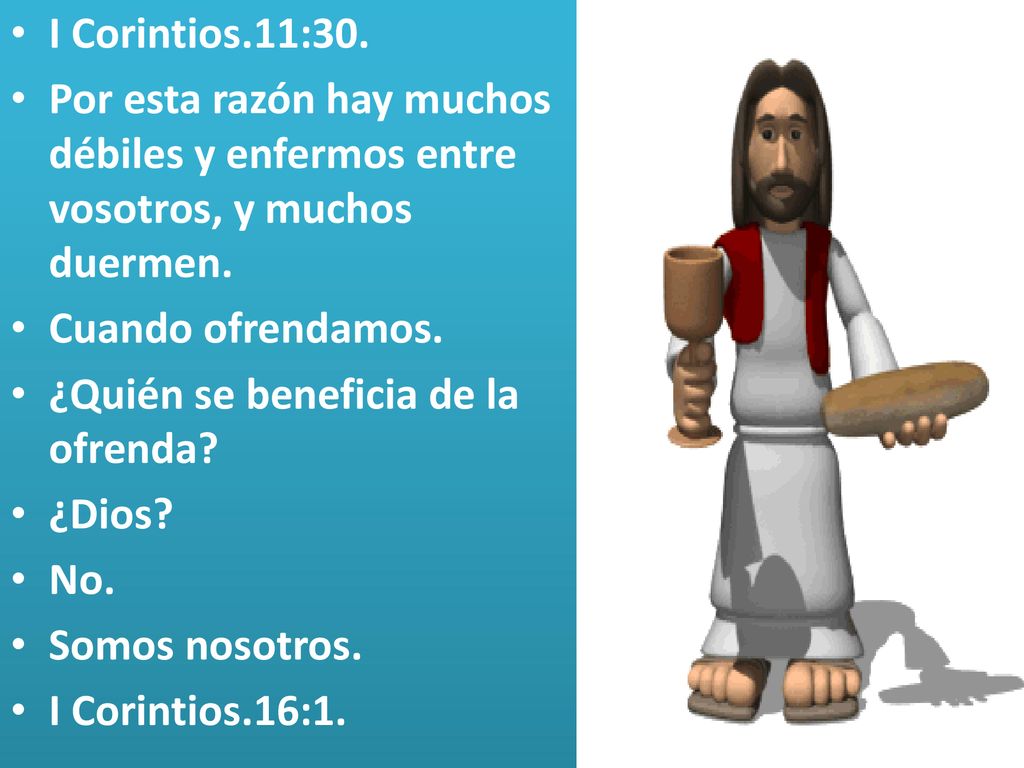 I Corintios.11:30. Por esta razón hay muchos débiles y enfermos entre vosotros, y muchos duermen. Cuando ofrendamos.