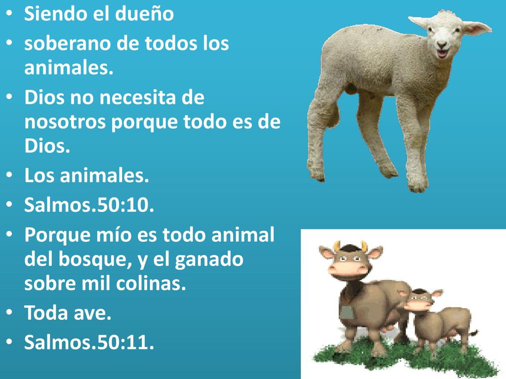 Siendo el dueño soberano de todos los animales. Dios no necesita de nosotros porque todo es de Dios.