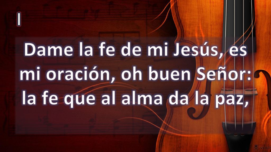 I Dame la fe de mi Jesús, es mi oración, oh buen Señor: la fe que al alma da la paz,