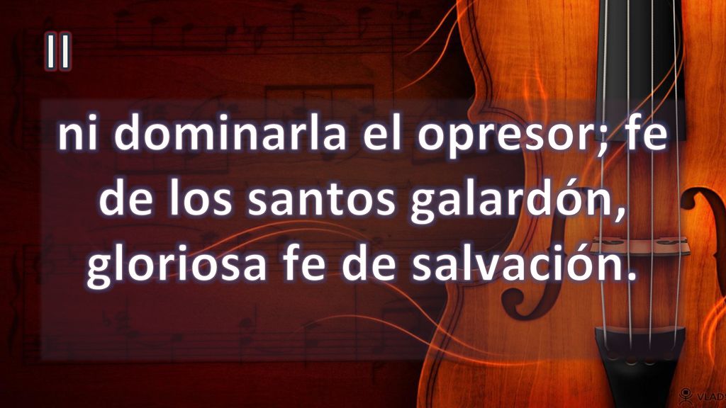 II ni dominarla el opresor; fe de los santos galardón, gloriosa fe de salvación.