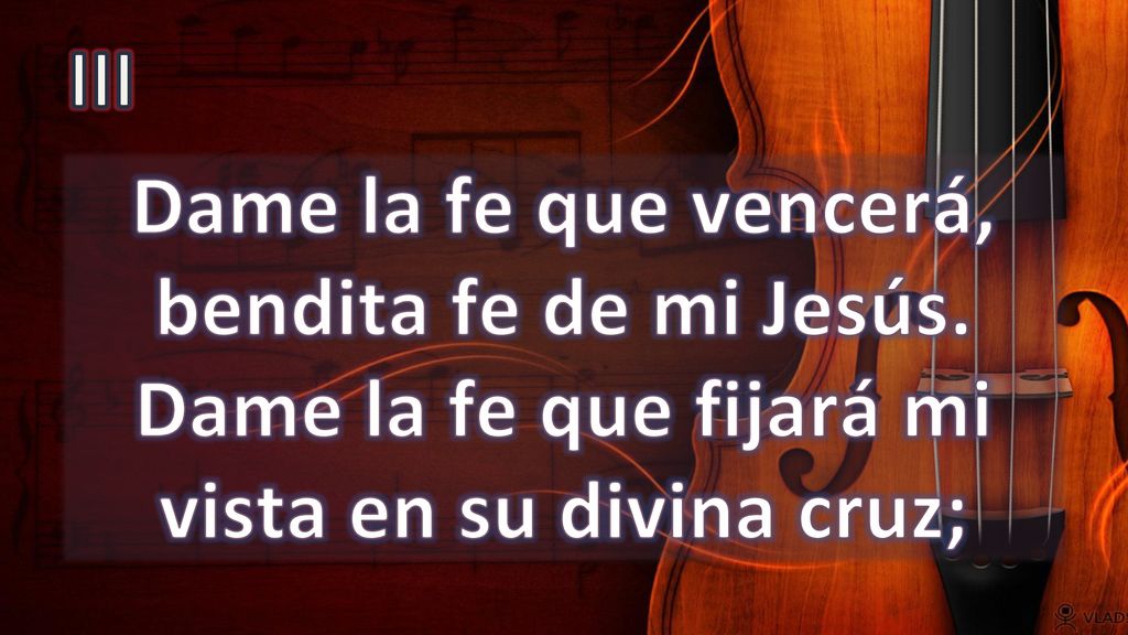 III Dame la fe que vencerá, bendita fe de mi Jesús.