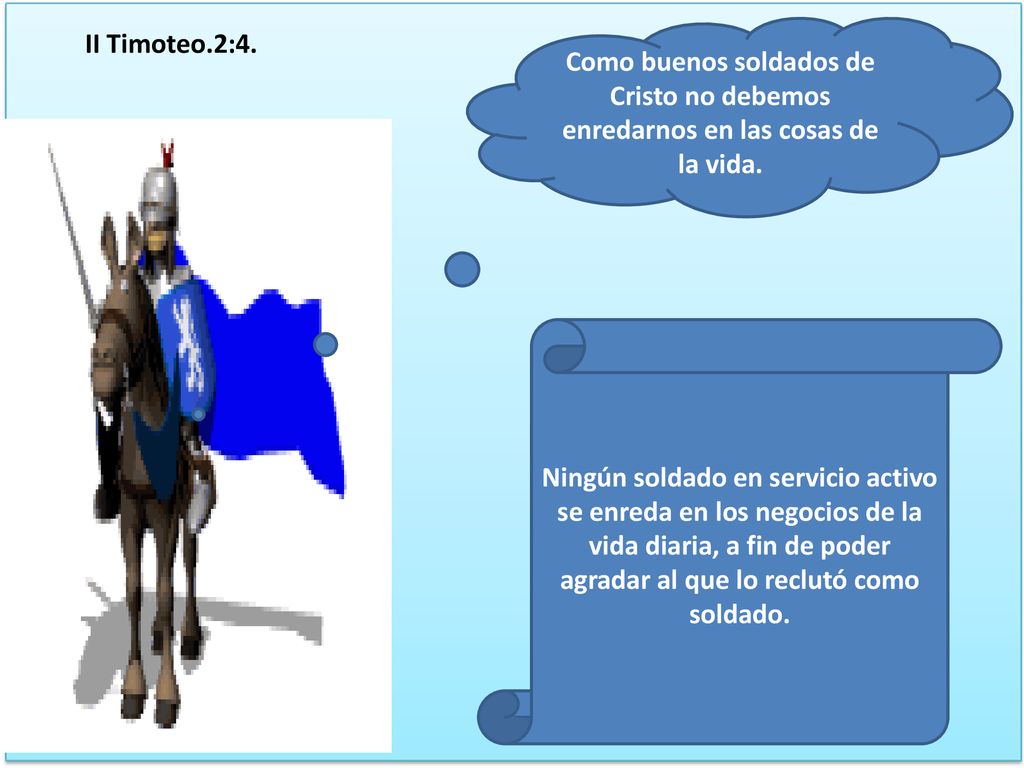 II Timoteo.2:4. Como buenos soldados de Cristo no debemos enredarnos en las cosas de la vida.
