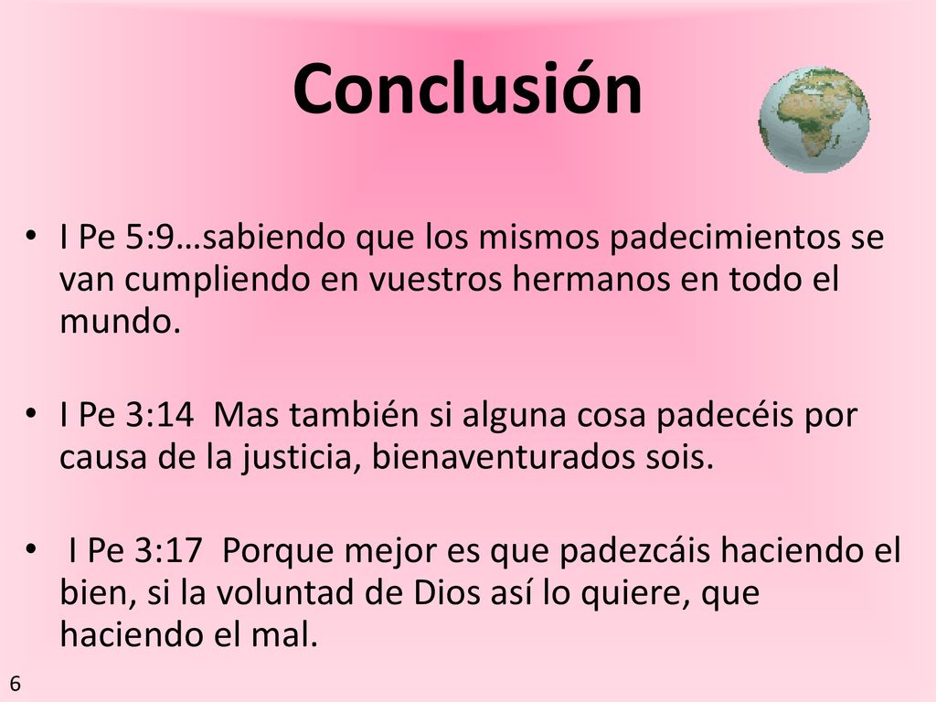 Conclusión I Pe 5:9…sabiendo que los mismos padecimientos se van cumpliendo en vuestros hermanos en todo el mundo.