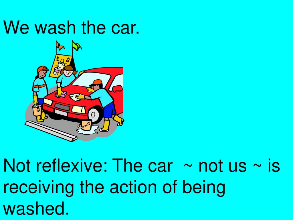 We wash the car. Not reflexive: The car ~ not us ~ is receiving the action of being washed.