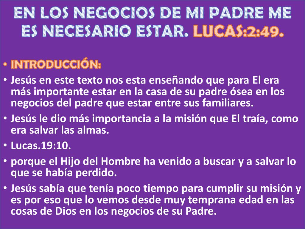 EN LOS NEGOCIOS DE MI PADRE ME ES NECESARIO ESTAR. LUCAS:2:49.