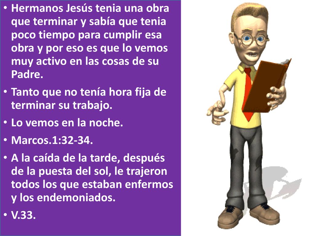 Hermanos Jesús tenia una obra que terminar y sabía que tenia poco tiempo para cumplir esa obra y por eso es que lo vemos muy activo en las cosas de su Padre.