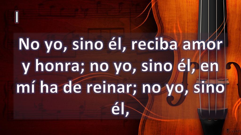 I No yo, sino él, reciba amor y honra; no yo, sino él, en mí ha de reinar; no yo, sino él,