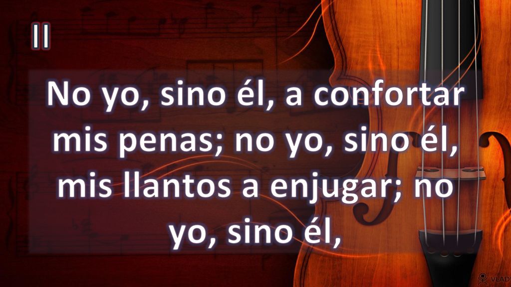 II No yo, sino él, a confortar mis penas; no yo, sino él, mis llantos a enjugar; no yo, sino él,