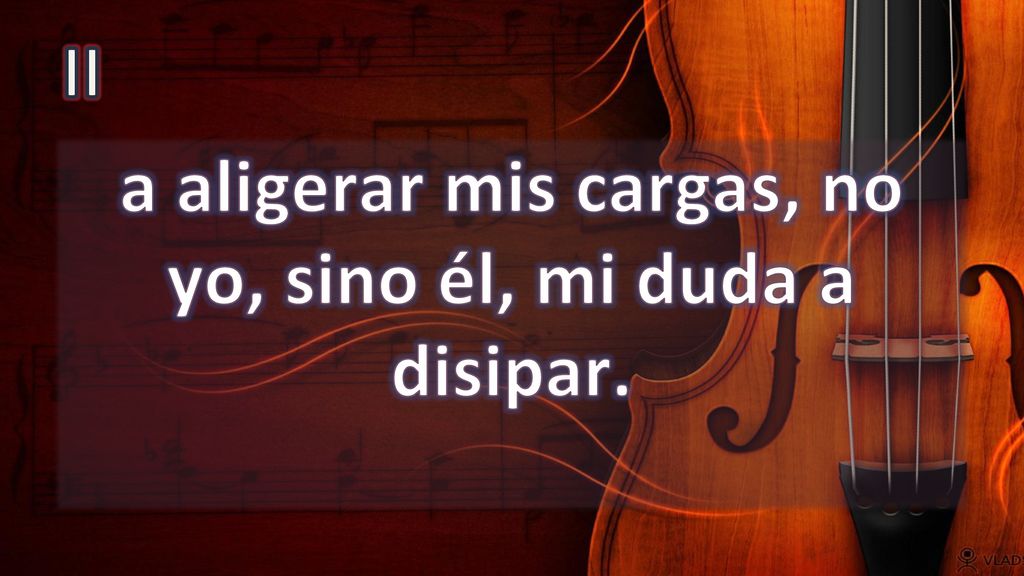 a aligerar mis cargas, no yo, sino él, mi duda a disipar.