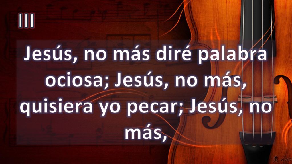III Jesús, no más diré palabra ociosa; Jesús, no más, quisiera yo pecar; Jesús, no más,