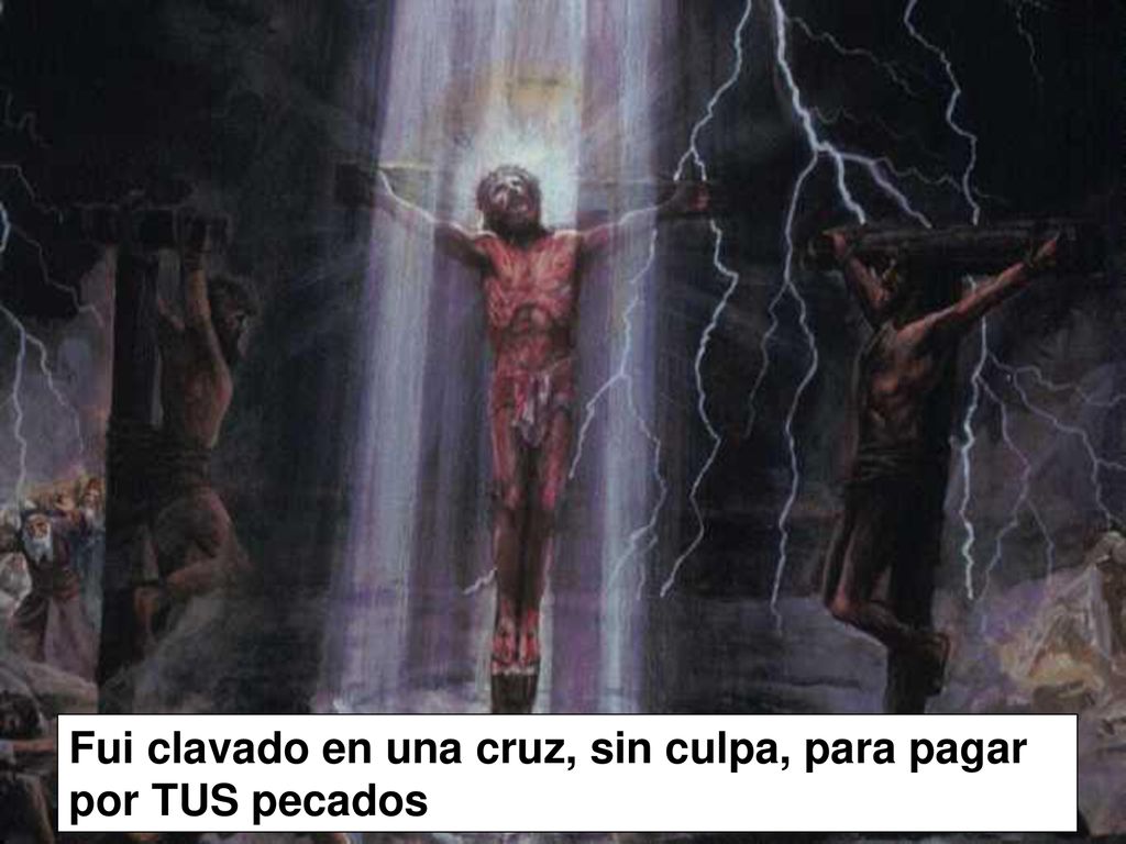 Fui clavado en una cruz, sin culpa, para pagar por TUS pecados