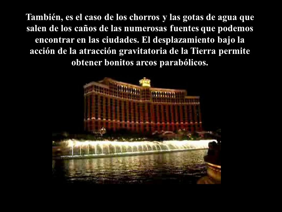 También, es el caso de los chorros y las gotas de agua que salen de los caños de las numerosas fuentes que podemos encontrar en las ciudades.