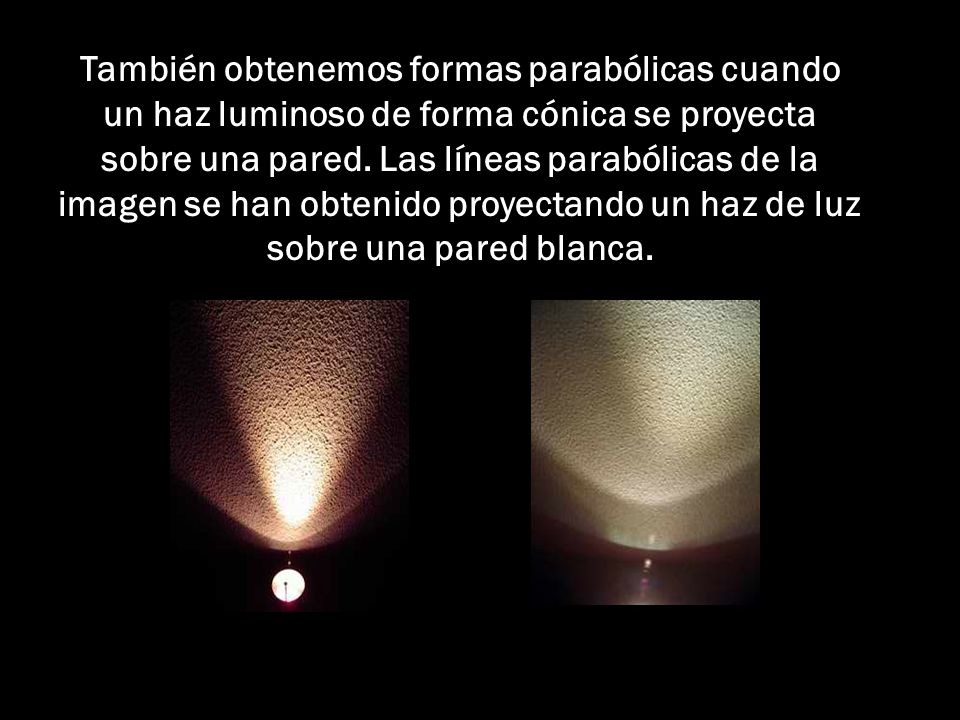 También obtenemos formas parabólicas cuando un haz luminoso de forma cónica se proyecta sobre una pared.