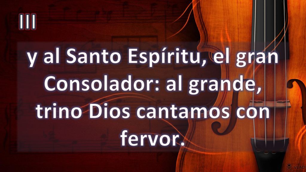 III y al Santo Espíritu, el gran Consolador: al grande, trino Dios cantamos con fervor.
