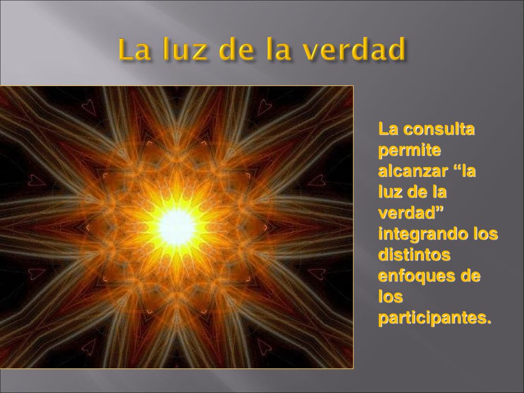 La luz de la verdad La consulta permite alcanzar la luz de la verdad integrando los distintos enfoques de los participantes.