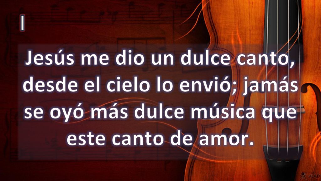 I Jesús me dio un dulce canto, desde el cielo lo envió; jamás se oyó más dulce música que este canto de amor.