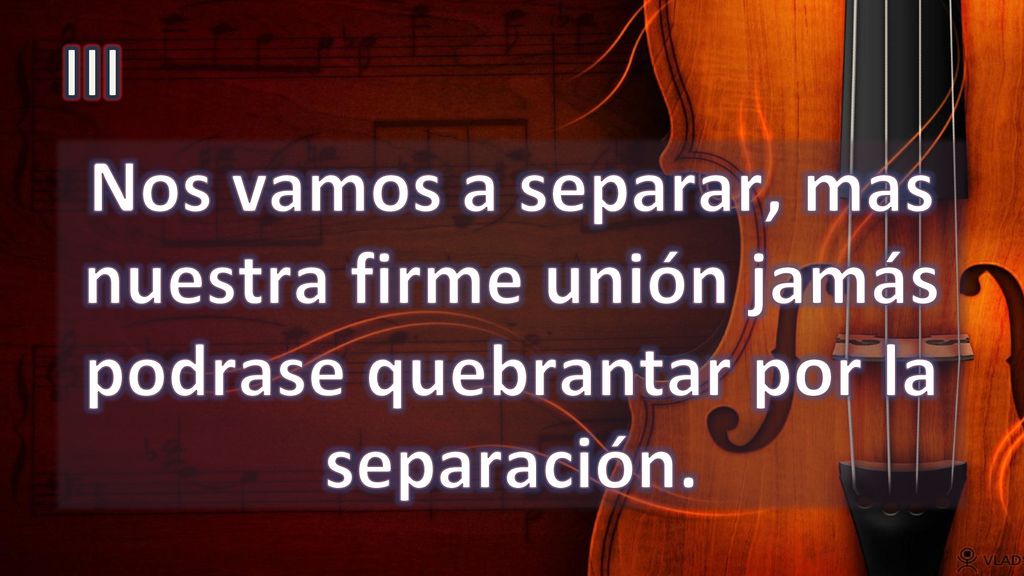 III Nos vamos a separar, mas nuestra firme unión jamás podrase quebrantar por la separación.