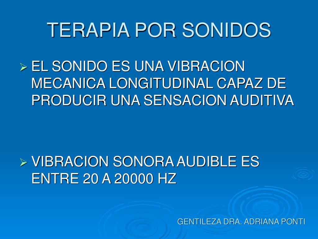 TERAPIA POR SONIDOS EL SONIDO ES UNA VIBRACION MECANICA LONGITUDINAL CAPAZ DE PRODUCIR UNA SENSACION AUDITIVA.