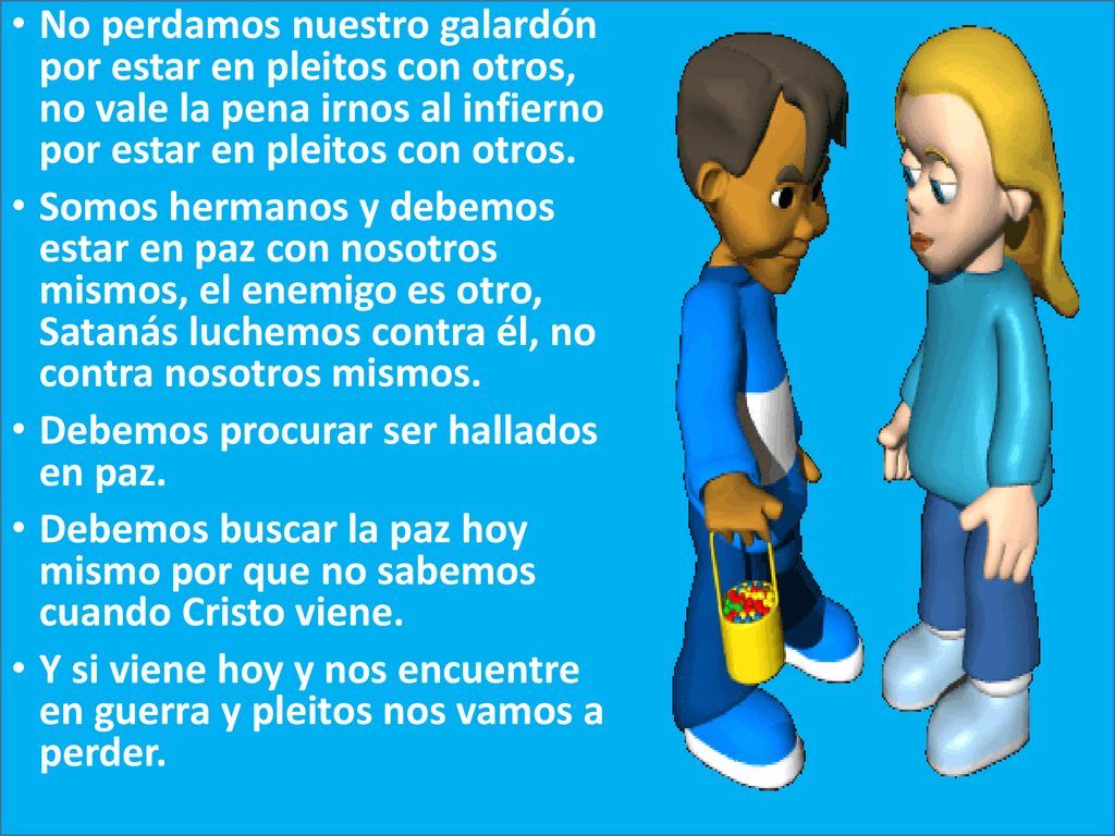 No perdamos nuestro galardón por estar en pleitos con otros, no vale la pena irnos al infierno por estar en pleitos con otros.
