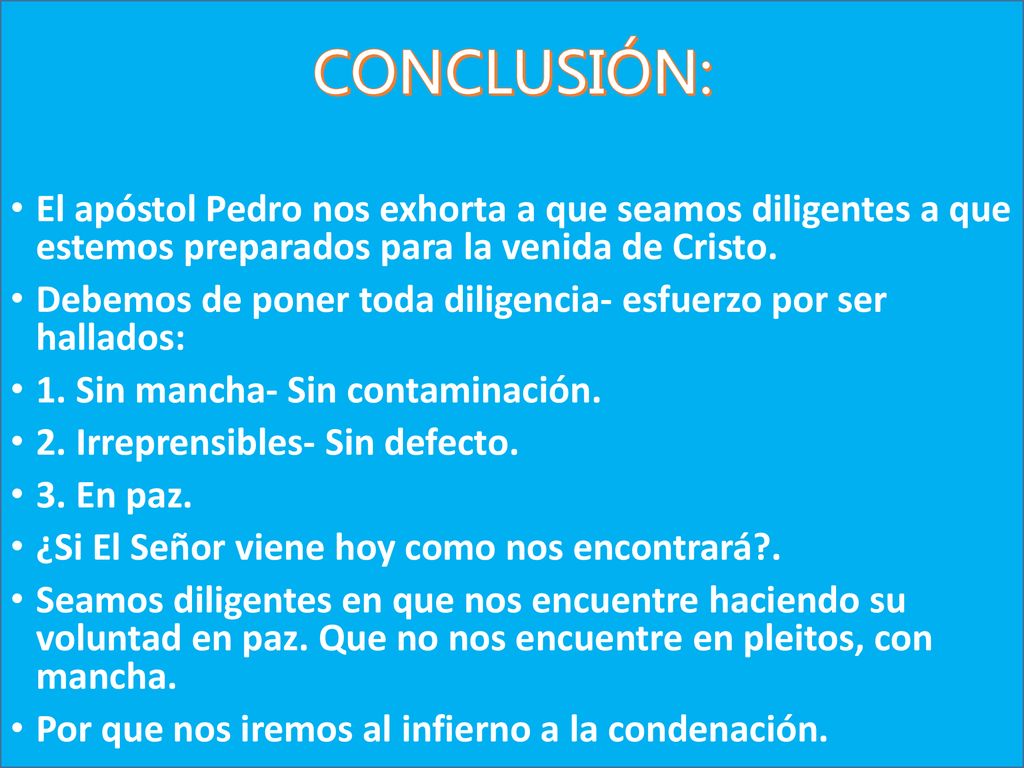 CONCLUSIÓN: El apóstol Pedro nos exhorta a que seamos diligentes a que estemos preparados para la venida de Cristo.