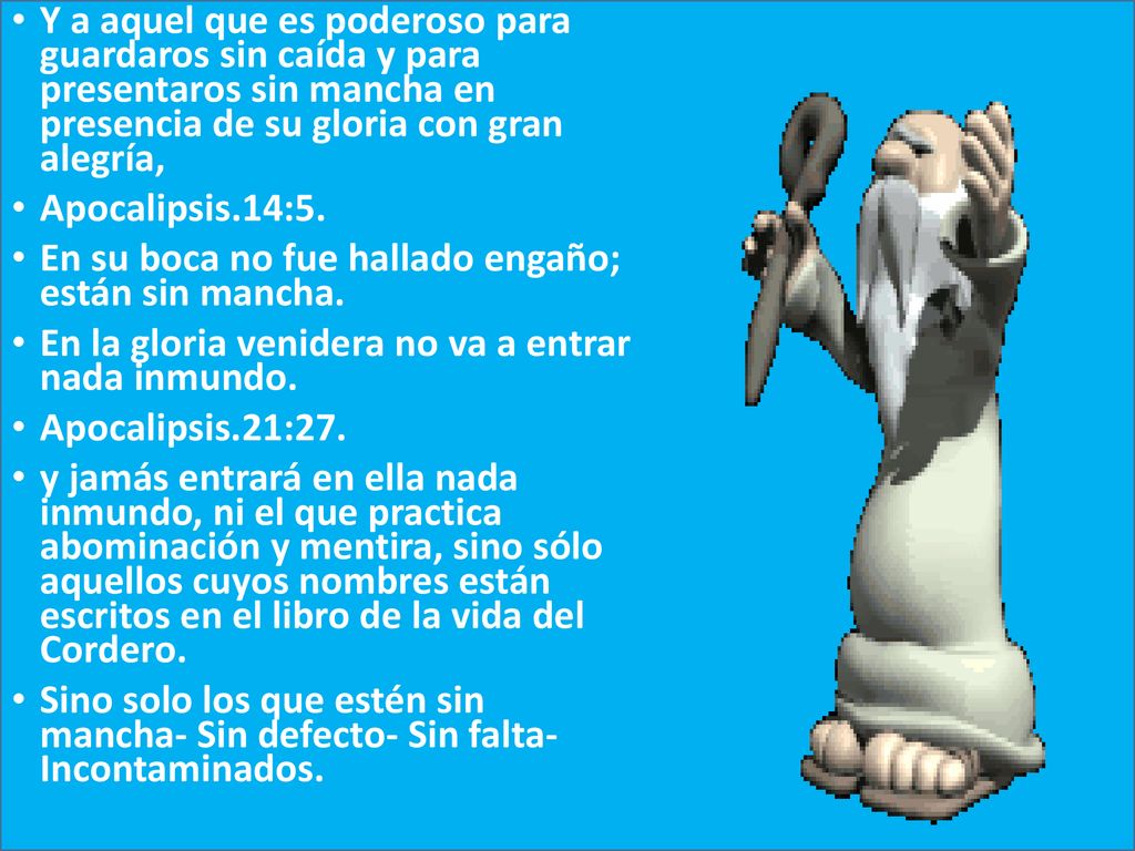 Y a aquel que es poderoso para guardaros sin caída y para presentaros sin mancha en presencia de su gloria con gran alegría,