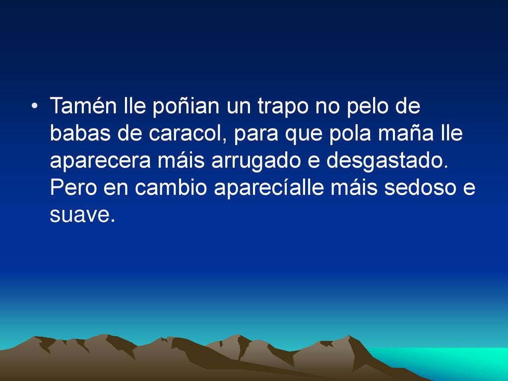 Tamén lle poñian un trapo no pelo de babas de caracol, para que pola maña lle aparecera máis arrugado e desgastado.